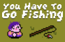 You Have To Go Fishing